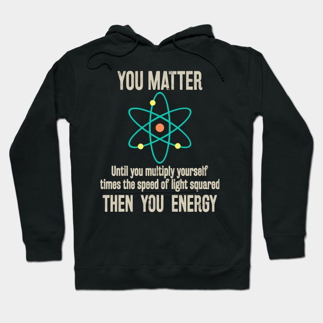 You Matter You Energy Funny Physicist Physics Lover T-Shirt Hoodie by Danielss